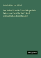 Die Kaiserliche Hof-Musikkapelle in Wien von 1543 bis 1867. Nach urkundlichen Forschungen (German Edition) 3386160476 Book Cover