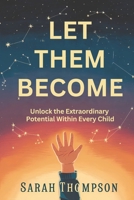 Let Them Become: Unlock the Extraordinary Potential Within Every Child B0DTG4ZBGT Book Cover
