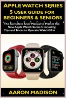 Apple Watch Series 5 User Guide For Beginners & Seniors: The Complete User Manual to Master the New Apple Watch Series 5 Including Tips and Tricks to Operate WatchOS 6 1704565707 Book Cover