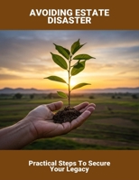 Avoiding Estate Disaster: Practical Steps To Secure Your Legacy B0FMFTY15R Book Cover