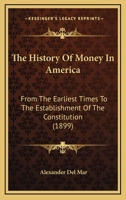 The History of Money in America from the Earliest Times to the Establishment of the Constitution 1015433499 Book Cover