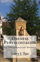 Oneness Pentecostalism: An Unathorized History 1530193273 Book Cover