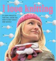 I Love Knitting: 25 Loopy Projects That Will Show You How to Knit Easily and Quickly 0312369417 Book Cover