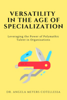 Versatility in the Age of Specialization: Leveraging the Power of Polymathic Talent in Organizations 1637421850 Book Cover