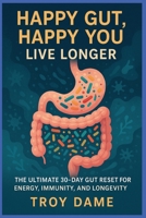 Happy Gut, Happy You Live Longer: Reset Gut Health in 30 Days with Probiotics, Prebiotics & Butyrate a Plan to Heal Your Gut, Boost Immunity & Live Longe B0FF3MFG6R Book Cover