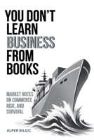 You Don't Learn Business from Books: Market Notes on Commerce, Risk, and Survival B0H7YHB7F1 Book Cover