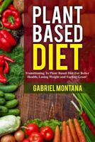 Plant Based Diet: Transitioning to a Plant Based Diet for Better Health, Losing Weight, and Feeling Great (Plant Based Cookbook, Plant Based, Plant Based Recipes Book 1) 1542788439 Book Cover