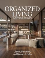 Organized Living Interior Design: Clarity, Function, and Balanced Calm B0G4GXMMG7 Book Cover