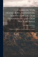 Gemälde von heidelberg, Mannheim, Schwetzingen, dem Odenwalde und dem Neckarthale: Wegweiser für Reisende und freunde dieser Gegenden (German Edition) 1022784323 Book Cover