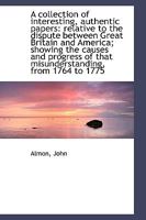 A collection of interesting, authentic papers: relative to the dispute between Great Britain and Ame 1110759711 Book Cover