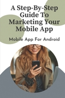 A Step-By-Step Guide To Marketing Your Mobile App: Mobile App For Android: Make Money With Mobile App B09CGMTG1R Book Cover