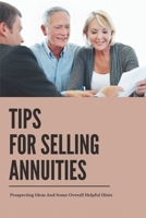 Tips For Selling Annuities: Prospecting Ideas And Some Overall Helpful Hints: Annuity Sales B0957J9YTV Book Cover