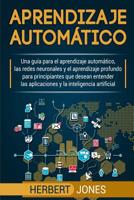 Aprendizaje Autom?tico : Una Gu?a para el Aprendizaje Autom?tico, Las Redes Neuronales y el Aprendizaje Profundo para Principiantes Que Desean Entender Las Aplicaciones y la Inteligencia Artificial 1096095343 Book Cover