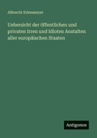 Uebersicht der öffentlichen und privaten Irren und Idioten Anstalten aller europäischen Staaten 3386170447 Book Cover