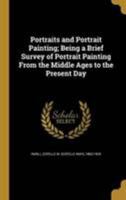 Portraits and Portrait Painting; Being a Brief Survey of Portrait Painting from the Middle Ages to the Present Day 1347256822 Book Cover