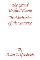 The Grand Unified Theory: The Mechanics of the Universe 1432778536 Book Cover