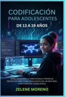 CODIFICACIÓN PARA ADOLESCENTES DE 13 A 19 AÑOS: DESBLOQUEANDO LA CREATIVIDAD A TRAVÉS DE PROYECTOS PRÁCTICOS, HABILIDADES DEL MUNDO REAL Y EXPLORACIÓN TECNOLÓGICA B0G4QLJH88 Book Cover