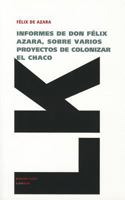 Informes de don Félix Azara, sobre varios proyectos de colonizar el Chaco 8498976952 Book Cover