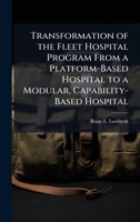 Transformation of the Fleet Hospital Program From a Platform-Based Hospital to a Modular, Capability-Based Hospital 1025074823 Book Cover