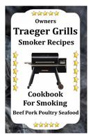 Owners Traeger Grill & Smoker Recipes: Cookbook For Smoked Beef Pork Poultry Seafood 1094743968 Book Cover