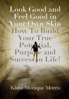 Look Good and Feel Good in Your Own Skin: How to Build Your True Potential, Purpose and Success in Life! 1300803193 Book Cover