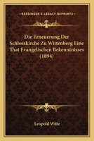 Die Erneuerung Der Schlosskirche Zu Wittenberg Eine That Evangelischen Bekenntnisses (1894) 1161086781 Book Cover