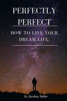 Perfectly Perfect: How to Live Your Dream Life. 1976296110 Book Cover
