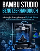 Bambu Studio Benutzerhandbuch: Schrittweise Beherrschung von 3D-Druck, Slicing und fortgeschrittener Druckoptimierung (German Edition) B0GZZXYWDS Book Cover