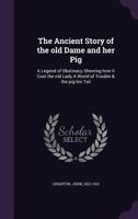 The Ancient Story Of The Old Dame And Her Pig: A Legend Of Obstinacy Shewing How It Cost The Old Lady A World Of Trouble & The Pig His Tail 9354360211 Book Cover