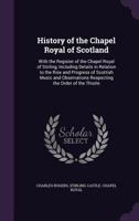 History Of The Chapel Royal Of Scotland: With The Register Of The Chapel Royal Of Stirling 1164931628 Book Cover