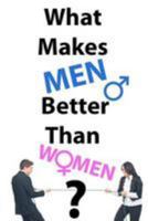 What Makes Men Better Than Women? 1478392312 Book Cover