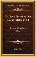 La Ligue: Précédée Des États D'orléans, Scènes Historiques, Volume 1... 1160134111 Book Cover