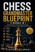 Chess Grandmaster Blueprint: 5 Books in 1: Master Openings, Tactics, Positional Strategy, Calculation, and Endgames to Win Against Stronger Players B0H949VFQD Book Cover