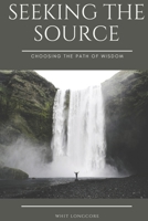 Seeking the Source: Choosing the Path of Wisdom B09GZFHXXK Book Cover