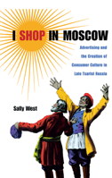 I Shop in Moscow: Advertising and the Creation of Consumer Culture in Late Tsarist Russia 0875806481 Book Cover