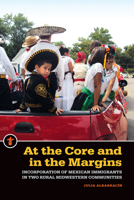 At the Core and in the Margins: Incorporation of Mexican Immigrants in Two Rural Midwestern Communities 161186206X Book Cover
