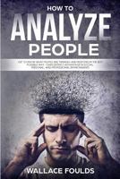 How to Analyze People: Get to Know What People Are Thinking and Respond in the Best Possible Way - Gain Distinct Advantage in Social, Personal, and Professional Environments 1986411907 Book Cover