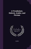 A Vocabulary, Hebrew, Arabic And Persian 1347235930 Book Cover