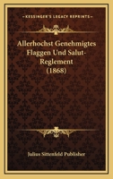 Allerhochst Genehmigtes Flaggen Und Salut-Reglement (1868) 1161015310 Book Cover