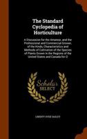 The Standard Cyclopedia of Horticulture: A Discussion for the Amateur, and the Professional and Commercial Grower, of the Kinds, Characteristics and ... Regions of the United States and Canada for O 1016265573 Book Cover