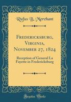 Fredericksburg, Virginia, November 27, 1824: Reception of General La Fayette in Fredericksburg 0656024348 Book Cover