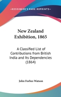 New Zealand Exhibition, 1865: A Classified List Of Contributions From British India And Its Dependencies 116482788X Book Cover