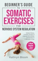Beginner's Guide to Somatic Exercises for Nervous System Regulation: Defeat Stress, Combat Anxiety, and Improve Mind-Body Connection in 5 Minutes a Day B0DTTQTQN3 Book Cover