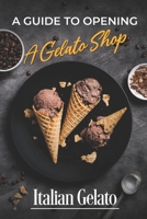 A Guide To Opening A Gelato Shop: Italian Gelato: Product Innovation B09CGCW4ZD Book Cover
