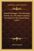 Annual Messages, Veto Messages, Protest, &c. of Andrew Jackson, President of the United States 1021800171 Book Cover