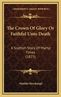 The Crown Of Glory Or Faithful Unto Death: A Scottish Story Of Martyr Times 1120754984 Book Cover