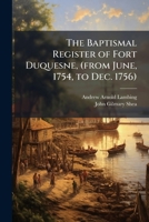The Baptismal Register of Fort Duquesne, (from June, 1754, to Dec. 1756) 1025158628 Book Cover