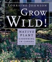 Grow Wild!: Low-Maintenance, Sure-Success, Distinctive Gardening With Native Plants 1555913962 Book Cover