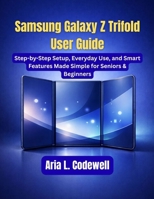 Samsung Galaxy Z Trifold User Guide: Step-by-Step Setup, Everyday Use, and Smart Features Made Simple for Seniors & Beginners B0GDTN7CQR Book Cover