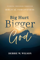 Big Hurt Bigger God: Finding Freedom through Biblical Forgiveness 1684264529 Book Cover